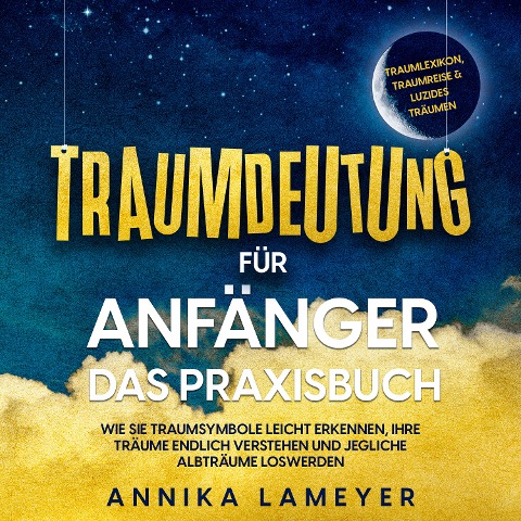 Traumdeutung für Anfänger - Das Praxisbuch: Wie Sie Traumsymbole leicht erkennen, Ihre Träume endlich verstehen und jegliche Albträume loswerden | inkl. Traumlexikon, Traumreise & Luzides Träumen - Annika Lameyer