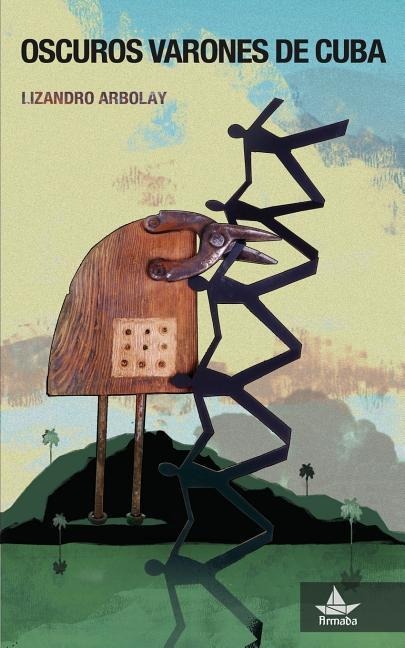 Oscuros varones de Cuba - Lizandro Arbolay