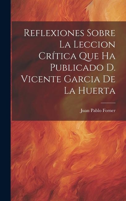 Reflexiones Sobre La Leccion Crítica Que Ha Publicado D. Vicente Garcia De La Huerta - Juan Pablo Forner