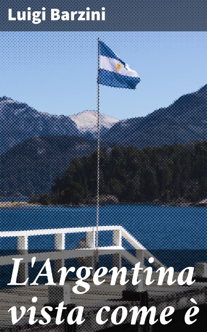 L'Argentina vista come è - Luigi Barzini