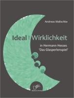 Ideal und Wirklichkeit in Hermann Hesses 'Das Glasperlenspiel' - Andreas Malischke