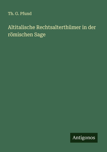 Altitalische Rechtsalterthümer in der römischen Sage - Th. G. Pfund