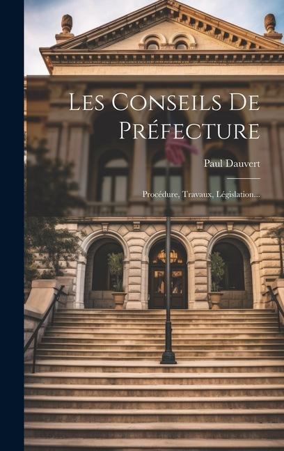 Les Conseils De Préfecture: Procédure, Travaux, Législation... - Paul Dauvert