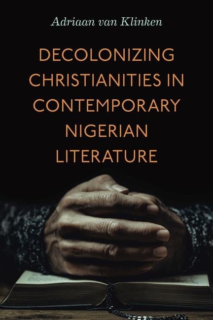 Decolonizing Christianities in Contemporary Nigerian Literature - Adriaan Van Klinken
