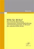 Hilfe für Afrika? Eine kritische Betrachtung internationaler Entwicklungsförderung und Entwicklungspolitik am Beispiel des subsaharischen Afrika - Michael Kuhn