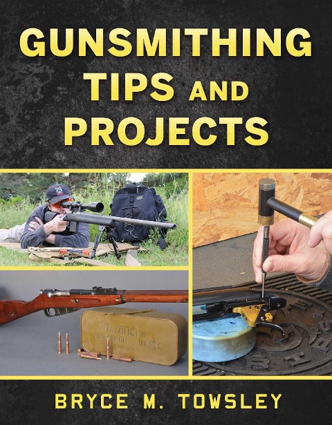 Gunsmithing Tips and Projects - Bryce M Towsley