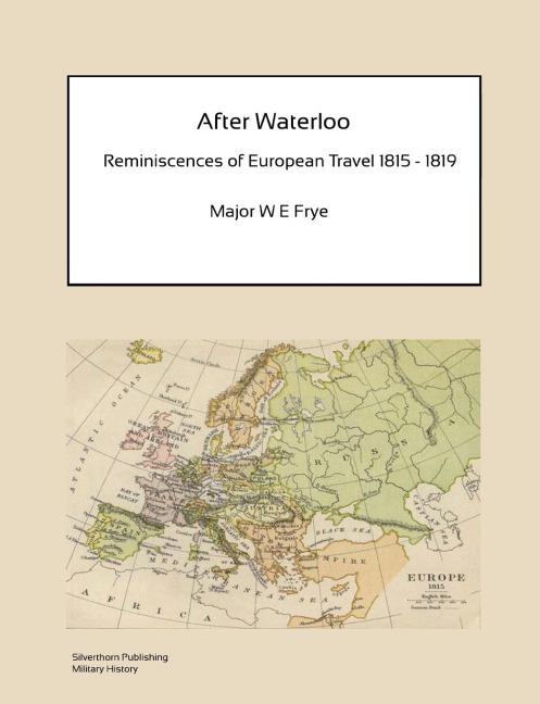 After Waterloo - Reminiscences of European Travel 1815-1819 - W E Frye