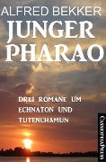 Junger Pharao: Drei Romane um Echnaton und Tutenchamun - Alfred Bekker