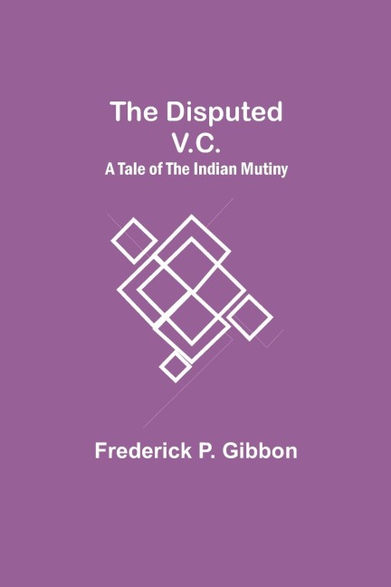 The Disputed V.C. A Tale of the Indian Mutiny - Frederick P. Gibbon