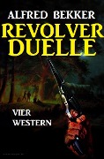 Revolver-Duelle: Vier Western - Alfred Bekker