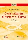 Come celebrare il mistero di Cristo. La liturgia fra domande e risposte - Silvano Sirboni