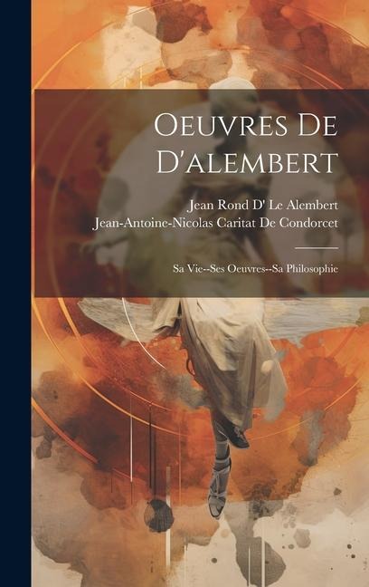 Oeuvres De D'alembert: Sa Vie--Ses Oeuvres--Sa Philosophie - Jean-Antoine-Nicolas Ca de Condorcet, Jean Rond D' Le Alembert