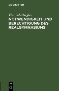 Notwendigkeit und Berechtigung des Realgymnasiums - Theobald Ziegler