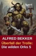 Cover-Bild zum Titel 'Überfall der Trolle: Die wilden Orks 5' von 'Alfred Bekker'