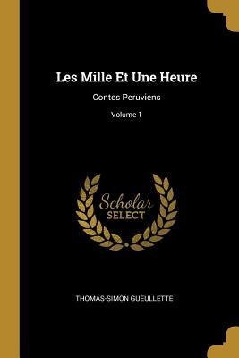 Les Mille Et Une Heure: Contes Peruviens; Volume 1 - Thomas-Simon Gueullette