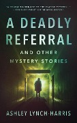 Cover-Bild zum Titel 'A Deadly Referral and Other Mystery Stories' von 'Ashley Lynch-Harris'