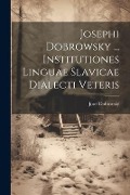 Josephi Dobrowsky ... Institutiones Linguae Slavicae Dialecti Veteris - Josef Dobrovský