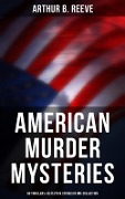 American Murder Mysteries: 60 Thrillers & Detective Stories in One Collection - Arthur B. Reeve