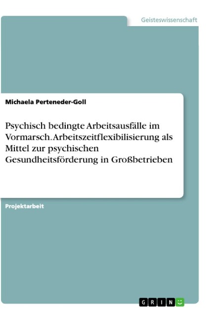 Psychisch bedingte Arbeitsausfälle im Vormarsch. Arbeitszeitflexibilisierung als Mittel zur psychischen Gesundheitsförderung in Großbetrieben - Michaela Perteneder-Goll