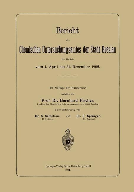 Bericht des Chemischen Untersuchungsamtes der Stadt Breslau für die Zeit vom 1. April bis 31. Dezember 1902 - Bernhard Fischer, S. Samelson, E. Springer