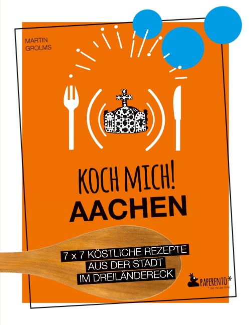 Koch mich! Aachen - Kochbuch. 7 x 7 köstliche Rezepte aus der Stadt im Dreiländereck - Martin Grolms