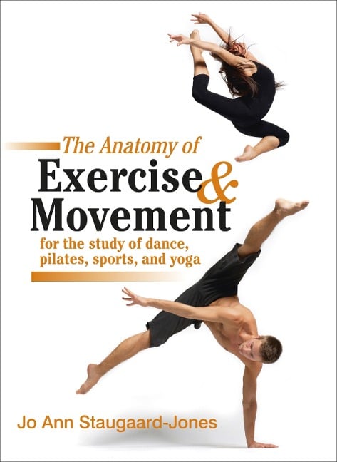 Anatomy of Exercise and Movement for the Study of Dance, Pilates, Sports, and Yoga - Jo Ann Staugaard-Jones