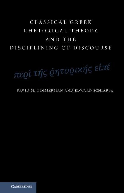 Classical Greek Rhetorical Theory and the Disciplining of Discourse - David M. Timmerman, Edward Schiappa