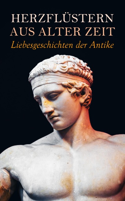 Herzflüstern aus alter Zeit: Liebesgeschichten der Antike - George Eliot, Anatole France, Henryk Sienkiewicz, Lewis Wallace, Georg Ebers