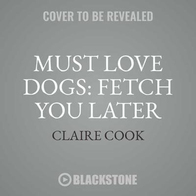 Must Love Dogs: Fetch You Later - Claire Cook