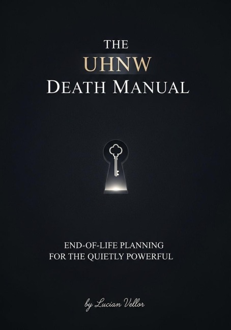 The UHNW Death Manual: End-of-Life Planning for the Quietly Powerful - Lucian Vellor