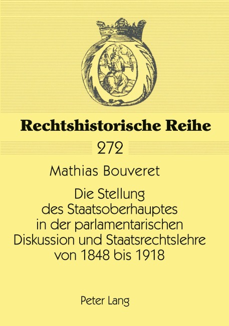 Die Stellung des Staatsoberhauptes in der parlamentarischen Diskussion und Staatsrechtslehre von 1848 bis 1918 - Mathias Bouveret