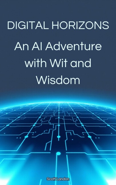 Digital Horizons An AI Adventure with Wit and Wisdom - Scott Landon