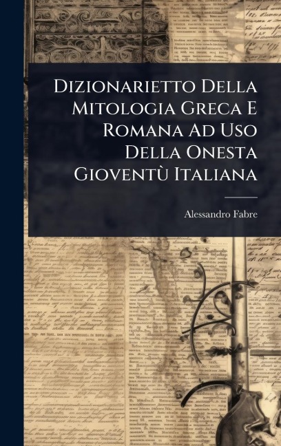 Dizionarietto Della Mitologia Greca E Romana Ad Uso Della Onesta GioventÃ¹ Italiana - Alessandro Fabre