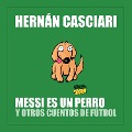 Cover-Bild zum Titel 'Messi Es un Perro y Otros Cuentos de Fútbol' von 'Hernán Casciari'