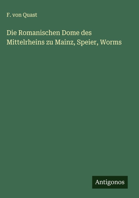 Die Romanischen Dome des Mittelrheins zu Mainz, Speier, Worms - F. von Quast