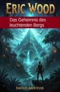 Cover-Bild zum Titel 'Das Geheimnis des leuchtenden Bergs: Fantasy Abenteuer' von 'Eric Wood'