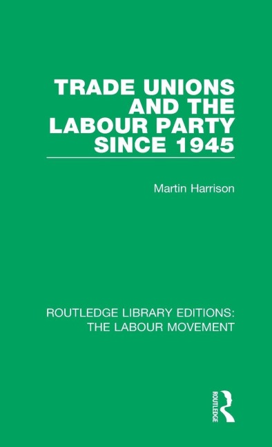 Trade Unions and the Labour Party since 1945 - Martin Harrison
