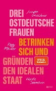 Cover-Bild zum Titel 'Drei ostdeutsche Frauen betrinken sich und gründen den idealen Staat' von 'Annett Gröschner, Wenke Seemann, Peggy Mädler'