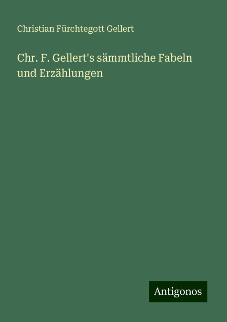 Chr. F. Gellert's sämmtliche Fabeln und Erzählungen - Christian Fürchtegott Gellert