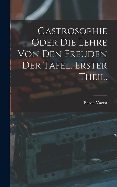 Gastrosophie oder die Lehre von den Freuden der Tafel. Erster Theil. - 
