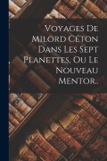 Cover-Bild zum Titel 'Voyages De Milord Céton Dans Les Sept Planettes, Ou Le Nouveau Mentor..' von 'Anonymous'