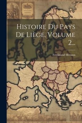 Histoire Du Pays De Liège, Volume 2... - Ferdinand Hénaux