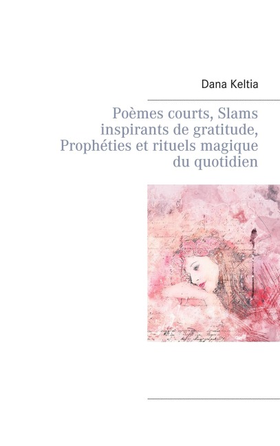 Poèmes courts, Slams inspirants de gratitude, Prophéties et rituels magique du quotidien - Dana Keltia