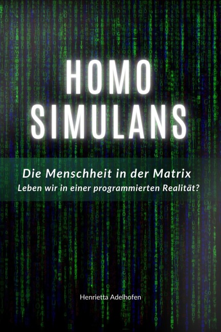 Homo Simulans: Die Menschheit in der Matrix - Leben wir in einer programmierten Realität? - Henrietta Adelhofen