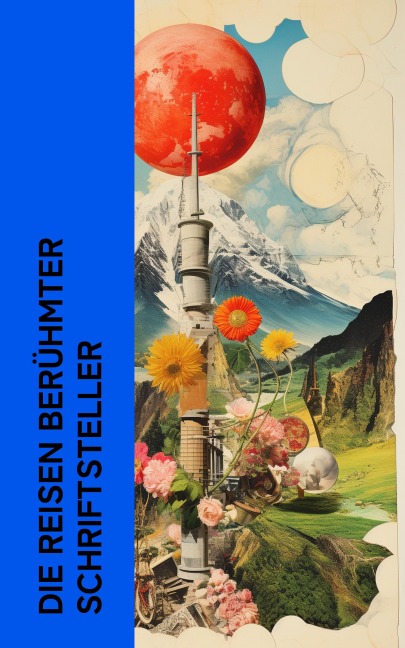Die Reisen berühmter Schriftsteller - Mark Twain, Heinrich Heine, Karl Emil Franzos, Robert Louis Stevenson, Charles Dickens