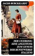 Der Cicerone: Eine Anleitung zum Genuß der Kunstwerke Italiens - Jacob Burckhardt