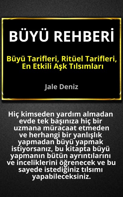 BÜYÜ REHBERI - Büyü Tarifleri, Ritüel Tarifleri, Ask Tilsimlari: Evde Yapilabilen En Etkili Büyüler, Ritüeller ve Tilsimlar - Ask Tilsimlari, Sahmeran Büyüsü, Mum Ritüelleri, Sevisme Muskasi - Jale Deniz