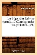 Les Belges Dans l'Afrique Centrale., de Zanzibar Au Lac Tanganika (Éd.1886) - Adolphe Burdo