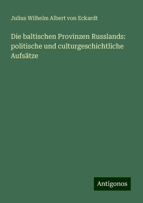 Die baltischen Provinzen Russlands: politische und culturgeschichtliche Aufsätze - Julius Wilhelm Albert Von Eckardt