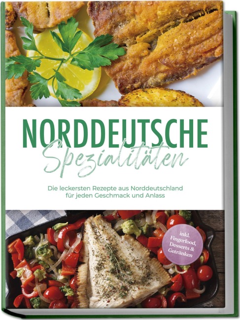 Norddeutsche Spezialitäten: Die leckersten Rezepte aus Norddeutschland für jeden Geschmack und Anlass - inkl. Fingerfood, Desserts & Getränken - Gerd Becker